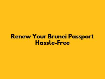 Renew Your Brunei Passport Hassle-Free