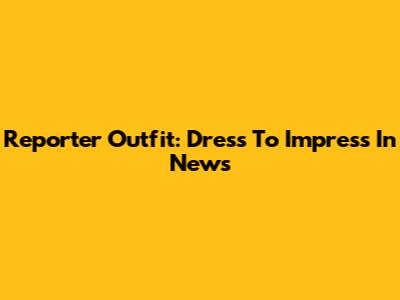Reporter Outfit: Dress To Impress In News