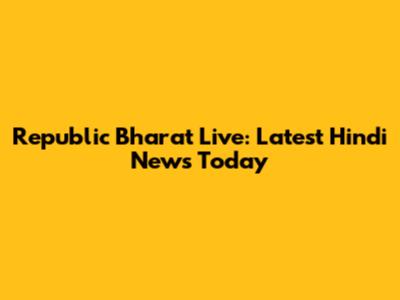 Republic Bharat Live: Latest Hindi News Today