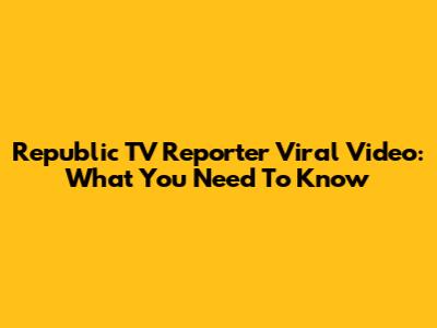 Republic TV Reporter Viral Video: What You Need To Know