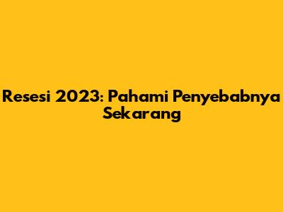 Resesi 2023: Pahami Penyebabnya Sekarang