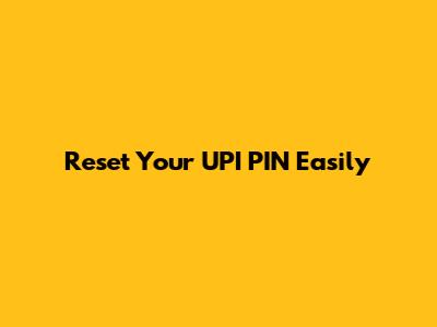 Reset Your UPI PIN Easily