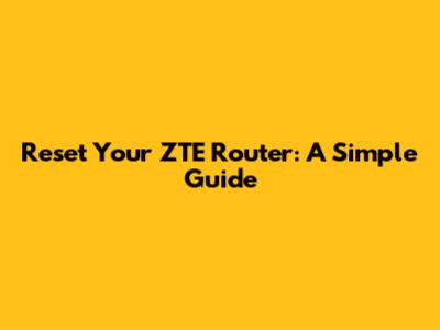 Reset Your ZTE Router: A Simple Guide
