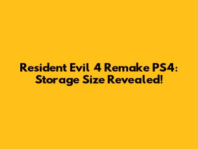 Resident Evil 4 Remake PS4: Storage Size Revealed!