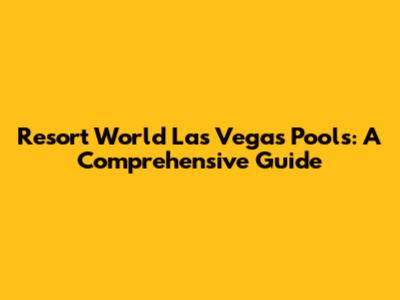 Resort World Las Vegas Pools: A Comprehensive Guide