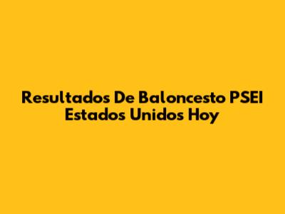 Resultados De Baloncesto PSEI Estados Unidos Hoy