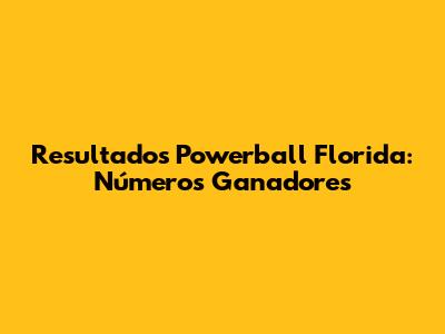 Resultados Powerball Florida: Números Ganadores