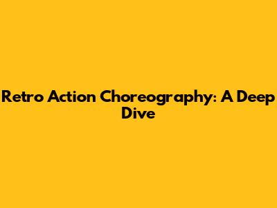 Retro Action Choreography: A Deep Dive
