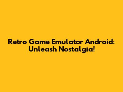 Retro Game Emulator Android: Unleash Nostalgia!