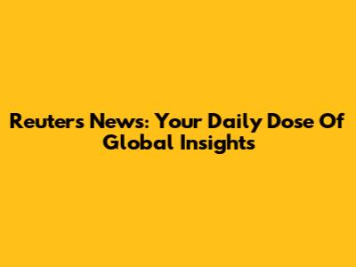 Reuters News: Your Daily Dose Of Global Insights