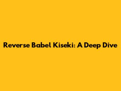 Reverse Babel Kiseki: A Deep Dive