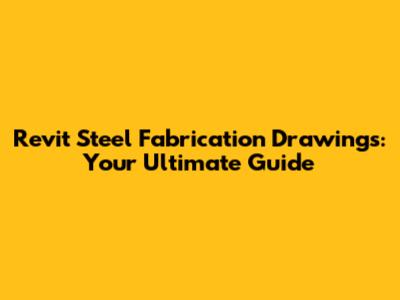 Revit Steel Fabrication Drawings: Your Ultimate Guide