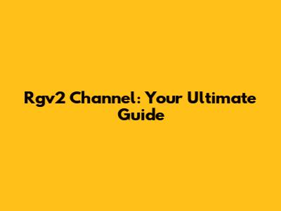 Rgv2 Channel: Your Ultimate Guide