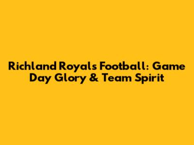 Richland Royals Football: Game Day Glory & Team Spirit