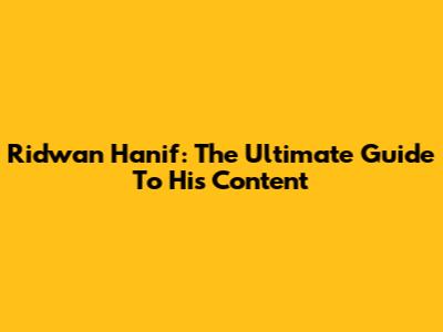 Ridwan Hanif: The Ultimate Guide To His Content