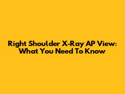 Right Shoulder X-Ray AP View: What You Need To Know