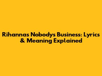 Rihanna's "Nobody's Business": Lyrics & Meaning Explained
