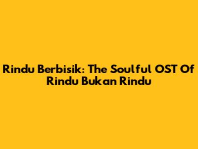Rindu Berbisik: The Soulful OST Of Rindu Bukan Rindu