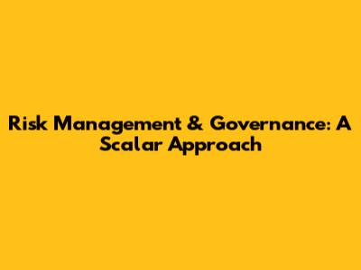 Risk Management & Governance: A Scalar Approach