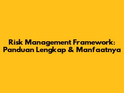 Risk Management Framework: Panduan Lengkap & Manfaatnya