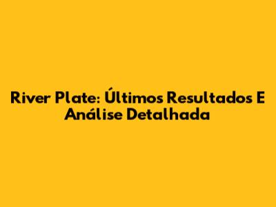 River Plate: Últimos Resultados E Análise Detalhada