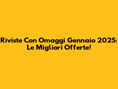 Riviste Con Omaggi Gennaio 2025: Le Migliori Offerte!