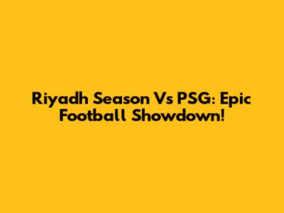 Riyadh Season Vs PSG: Epic Football Showdown!