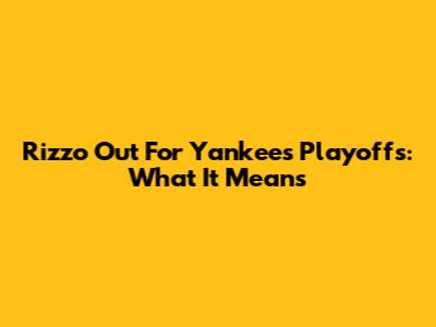 Rizzo Out For Yankees Playoffs: What It Means