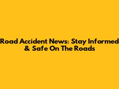Road Accident News: Stay Informed & Safe On The Roads