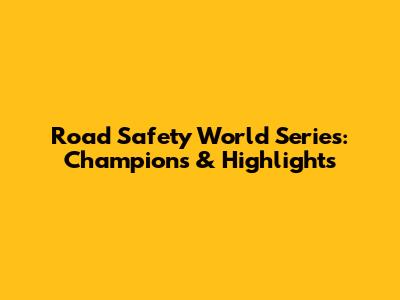 Road Safety World Series: Champions & Highlights