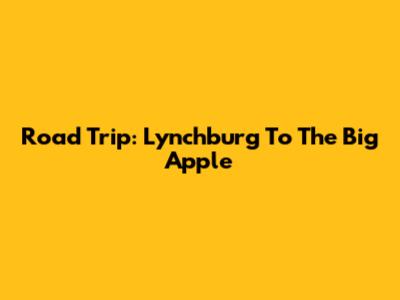 Road Trip: Lynchburg To The Big Apple