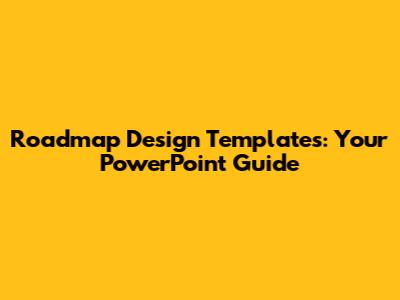 Roadmap Design Templates: Your PowerPoint Guide