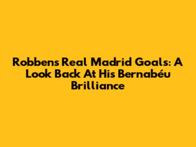 Robben's Real Madrid Goals: A Look Back At His Bernabéu Brilliance
