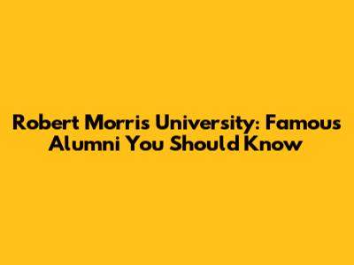 Robert Morris University: Famous Alumni You Should Know