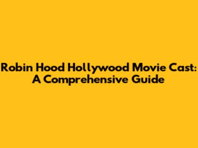 Robin Hood Hollywood Movie Cast: A Comprehensive Guide