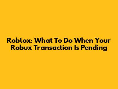 Roblox: What To Do When Your Robux Transaction Is Pending