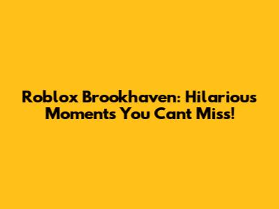 Roblox Brookhaven: Hilarious Moments You Can't Miss!