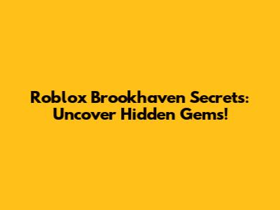 Roblox Brookhaven Secrets: Uncover Hidden Gems!