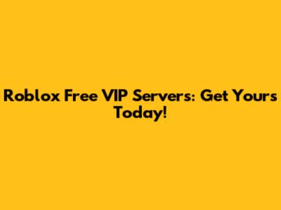 Roblox Free VIP Servers: Get Yours Today!