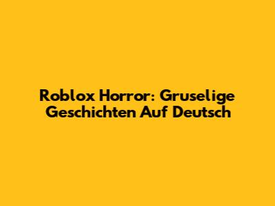 Roblox Horror: Gruselige Geschichten Auf Deutsch