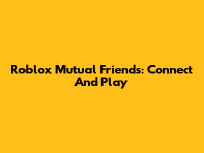 Roblox Mutual Friends: Connect And Play
