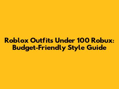 Roblox Outfits Under 100 Robux: Budget-Friendly Style Guide