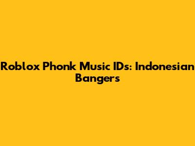 Roblox Phonk Music IDs: Indonesian Bangers
