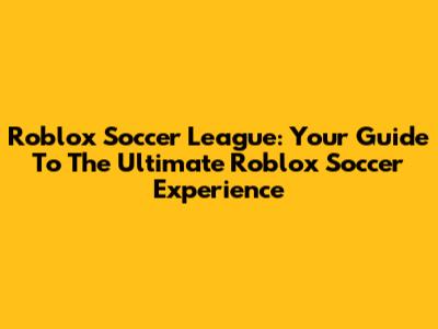 Roblox Soccer League: Your Guide To The Ultimate Roblox Soccer Experience