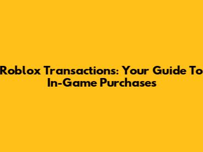 Roblox Transactions: Your Guide To In-Game Purchases
