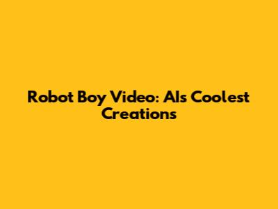 Robot Boy Video: AI's Coolest Creations