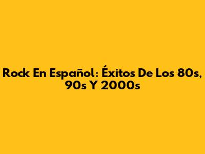 Rock En Español: Éxitos De Los 80s, 90s Y 2000s