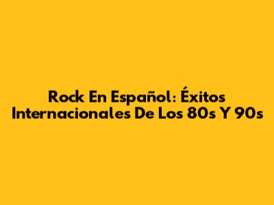 Rock En Español: Éxitos Internacionales De Los 80s Y 90s