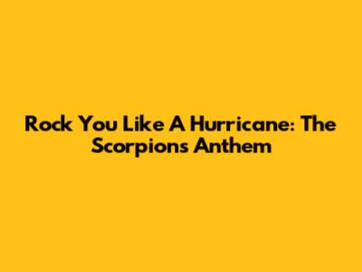 Rock You Like A Hurricane: The Scorpions' Anthem