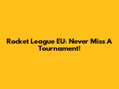 Rocket League EU: Never Miss A Tournament!